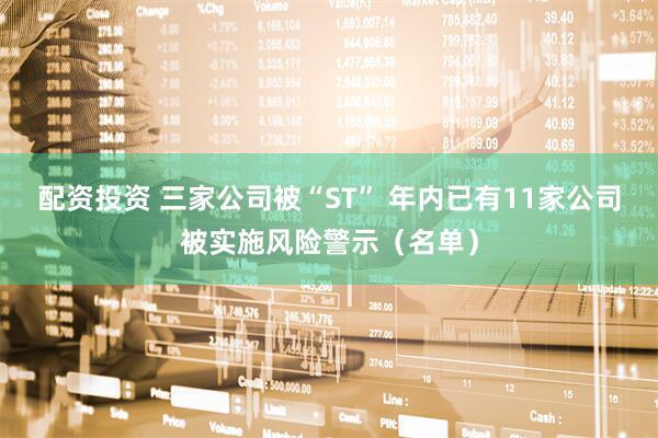 配资投资 三家公司被“ST” 年内已有11家公司被实施风险警示（名单）