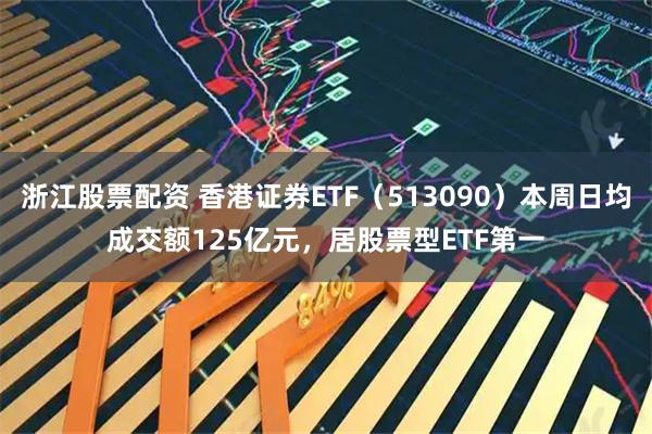 浙江股票配资 香港证券ETF（513090）本周日均成交额125亿元，居股票型ETF第一