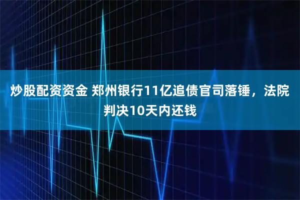炒股配资资金 郑州银行11亿追债官司落锤，法院判决10天内还钱